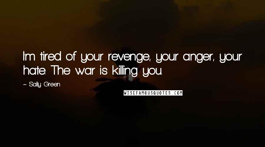 Sally Green Quotes: I'm tired of your revenge, your anger, your hate. The war is killing you.