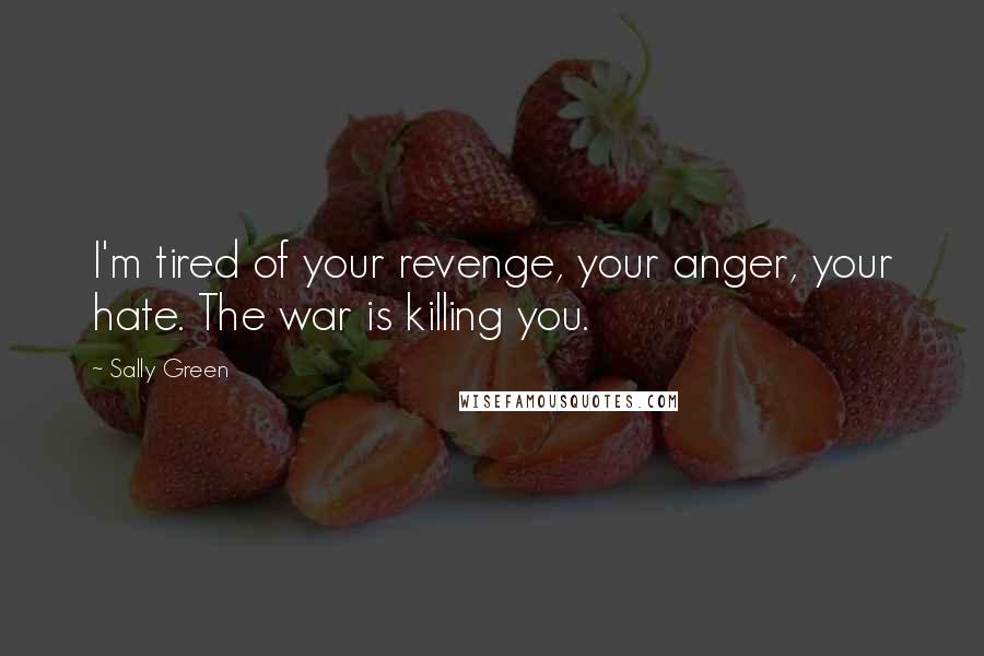 Sally Green Quotes: I'm tired of your revenge, your anger, your hate. The war is killing you.