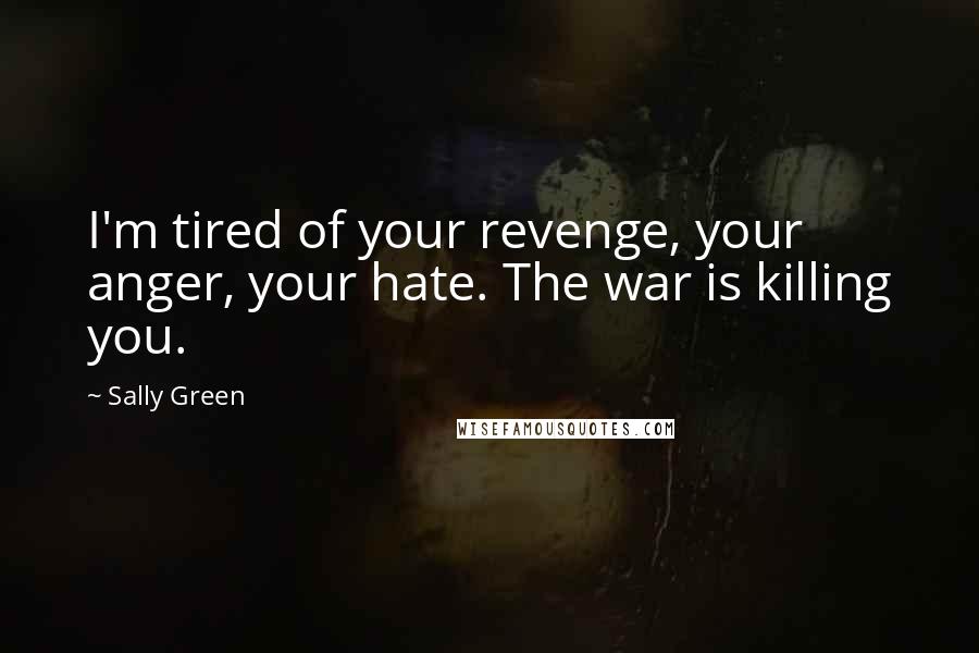 Sally Green Quotes: I'm tired of your revenge, your anger, your hate. The war is killing you.