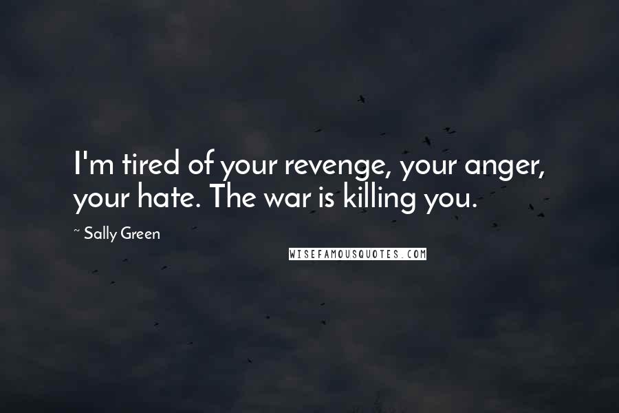 Sally Green Quotes: I'm tired of your revenge, your anger, your hate. The war is killing you.