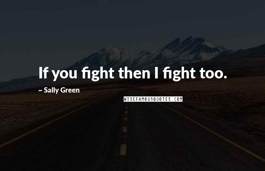 Sally Green Quotes: If you fight then I fight too.