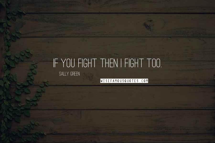 Sally Green Quotes: If you fight then I fight too.