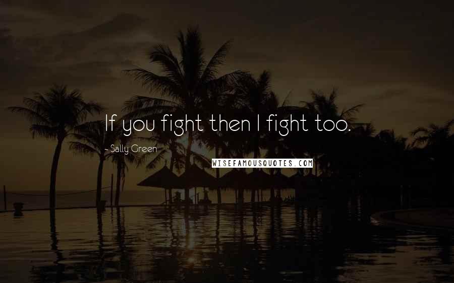 Sally Green Quotes: If you fight then I fight too.