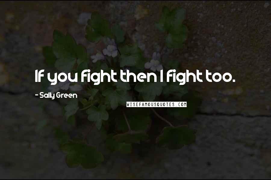 Sally Green Quotes: If you fight then I fight too.
