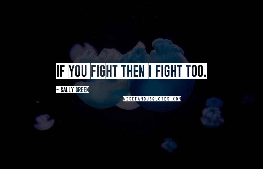 Sally Green Quotes: If you fight then I fight too.