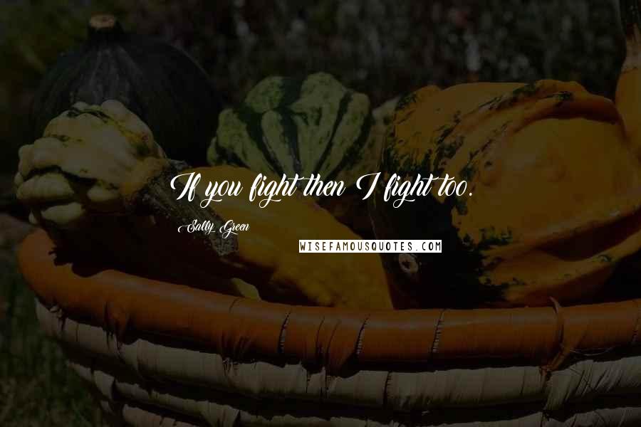Sally Green Quotes: If you fight then I fight too.