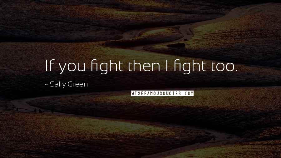 Sally Green Quotes: If you fight then I fight too.