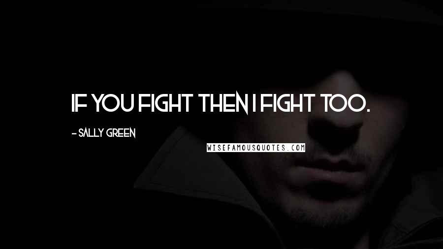 Sally Green Quotes: If you fight then I fight too.