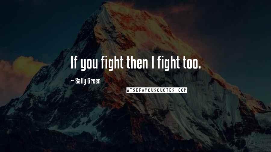 Sally Green Quotes: If you fight then I fight too.