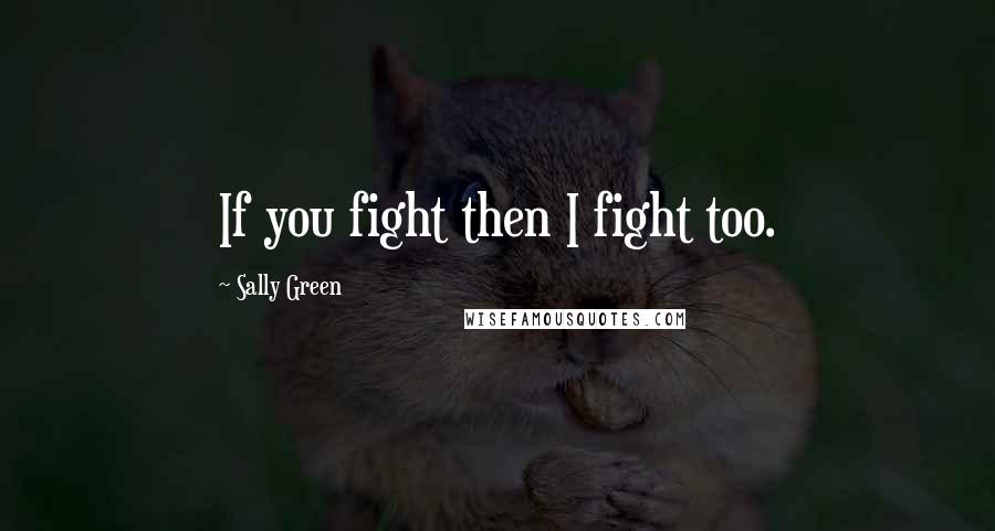 Sally Green Quotes: If you fight then I fight too.