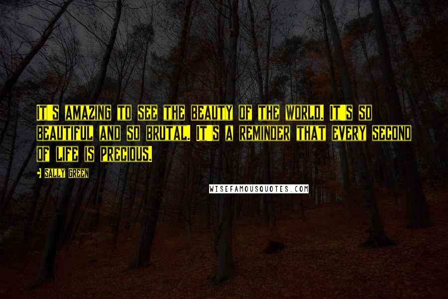 Sally Green Quotes: It's amazing to see the beauty of the world. It's so beautiful and so brutal. It's a reminder that every second of life is precious.