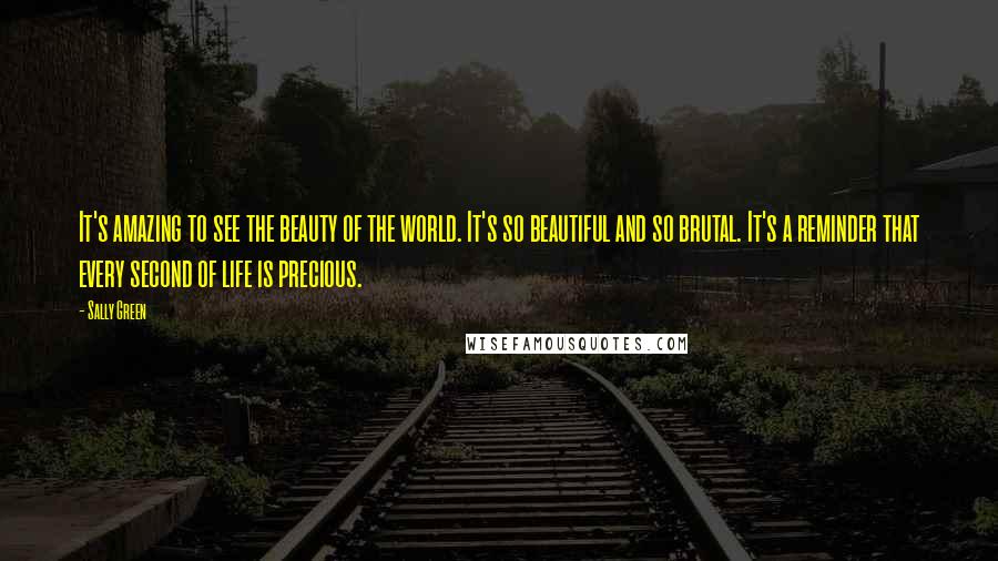 Sally Green Quotes: It's amazing to see the beauty of the world. It's so beautiful and so brutal. It's a reminder that every second of life is precious.