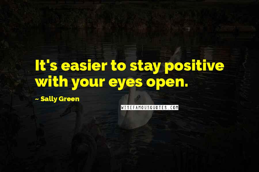 Sally Green Quotes: It's easier to stay positive with your eyes open.