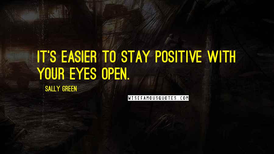 Sally Green Quotes: It's easier to stay positive with your eyes open.