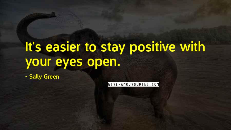 Sally Green Quotes: It's easier to stay positive with your eyes open.