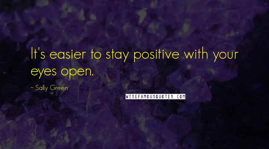 Sally Green Quotes: It's easier to stay positive with your eyes open.