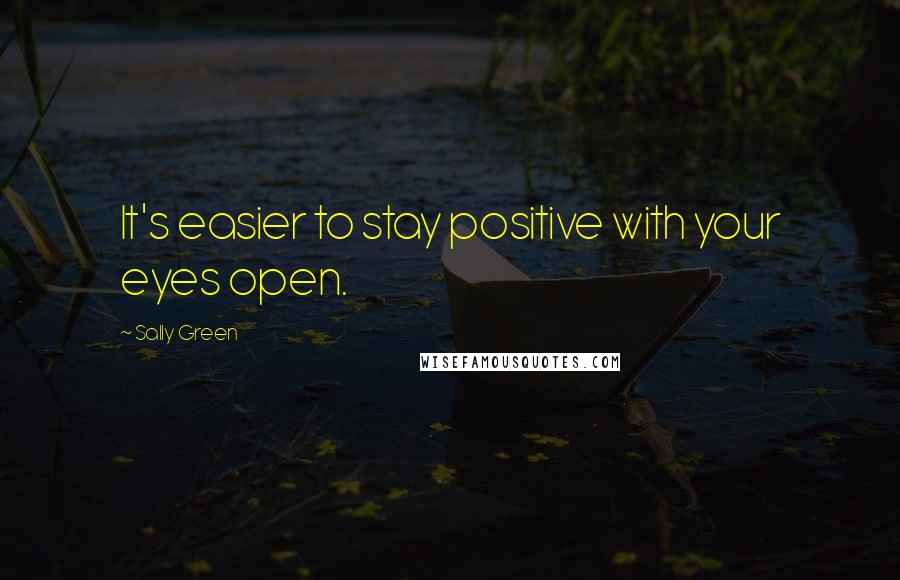 Sally Green Quotes: It's easier to stay positive with your eyes open.