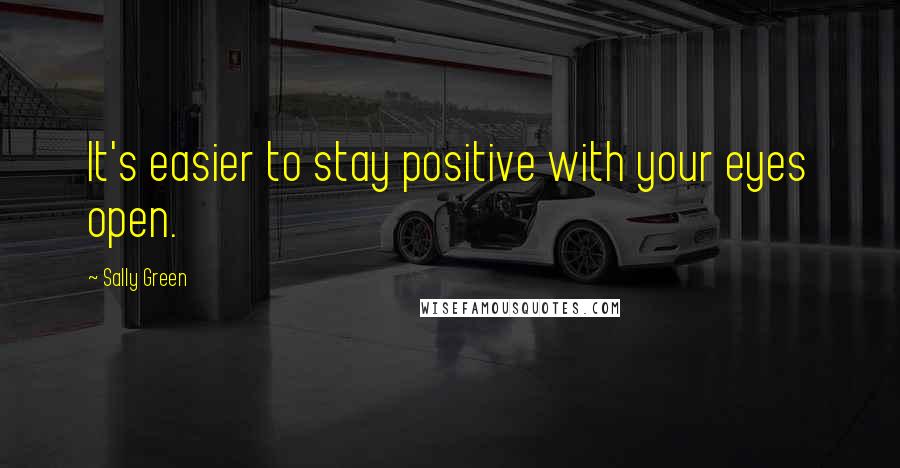 Sally Green Quotes: It's easier to stay positive with your eyes open.