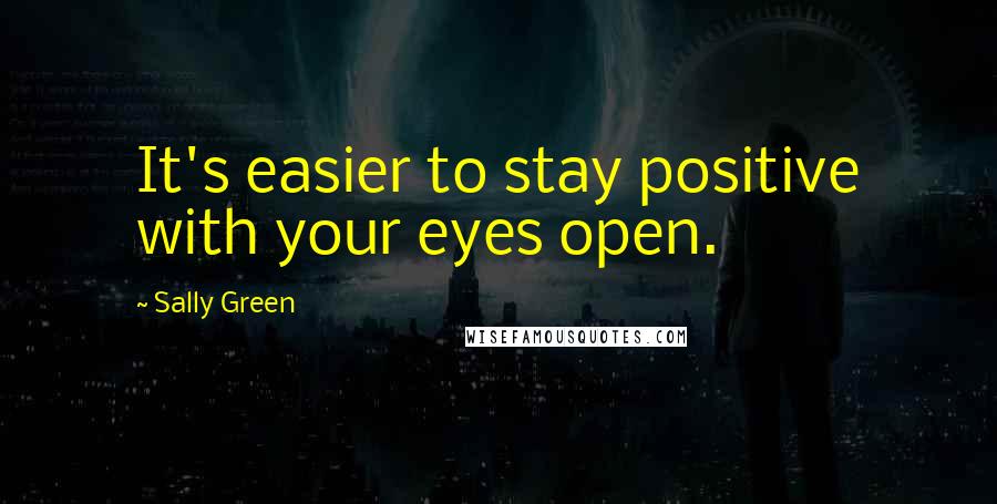 Sally Green Quotes: It's easier to stay positive with your eyes open.