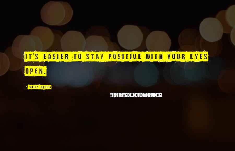 Sally Green Quotes: It's easier to stay positive with your eyes open.