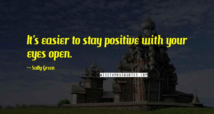 Sally Green Quotes: It's easier to stay positive with your eyes open.