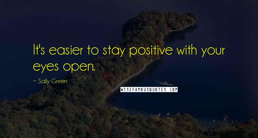 Sally Green Quotes: It's easier to stay positive with your eyes open.