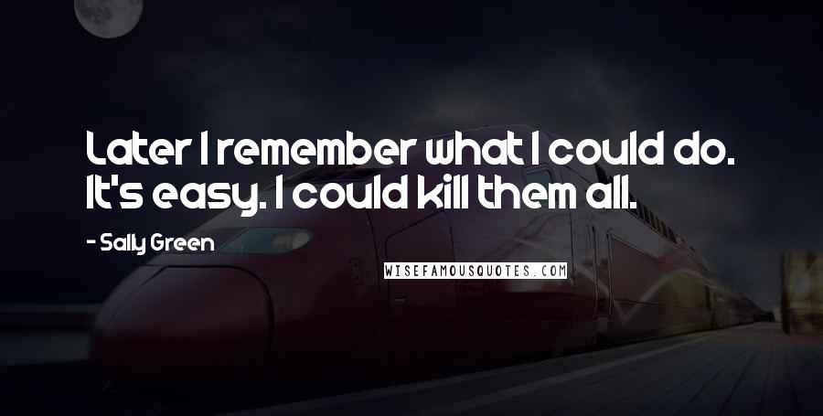Sally Green Quotes: Later I remember what I could do. It's easy. I could kill them all.