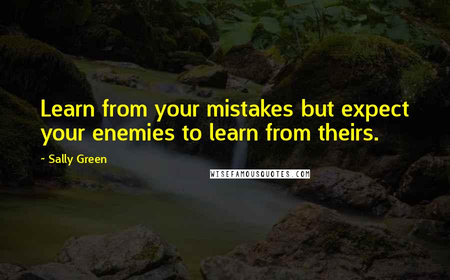 Sally Green Quotes: Learn from your mistakes but expect your enemies to learn from theirs.
