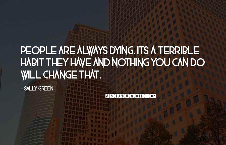 Sally Green Quotes: People are always dying. Its a terrible habit they have and nothing you can do will change that.