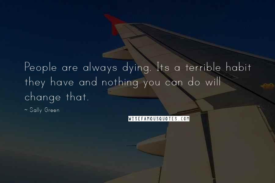 Sally Green Quotes: People are always dying. Its a terrible habit they have and nothing you can do will change that.