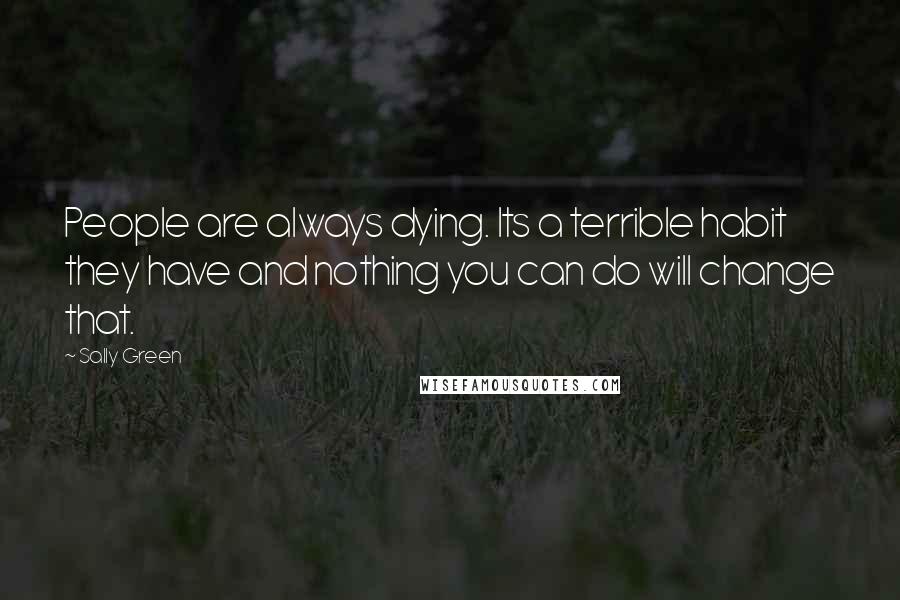 Sally Green Quotes: People are always dying. Its a terrible habit they have and nothing you can do will change that.