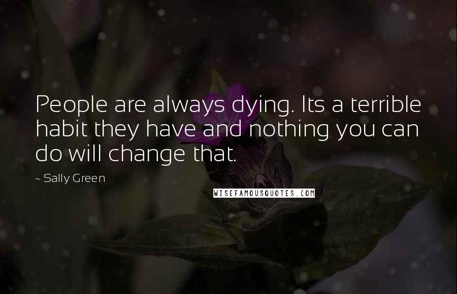 Sally Green Quotes: People are always dying. Its a terrible habit they have and nothing you can do will change that.