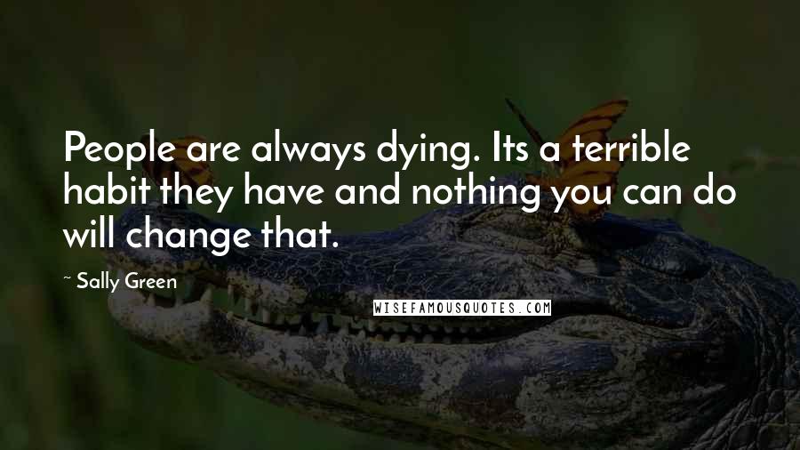 Sally Green Quotes: People are always dying. Its a terrible habit they have and nothing you can do will change that.