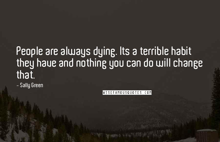 Sally Green Quotes: People are always dying. Its a terrible habit they have and nothing you can do will change that.