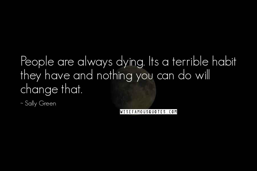 Sally Green Quotes: People are always dying. Its a terrible habit they have and nothing you can do will change that.