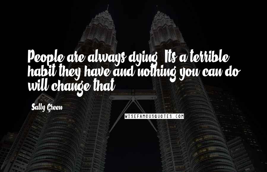 Sally Green Quotes: People are always dying. Its a terrible habit they have and nothing you can do will change that.