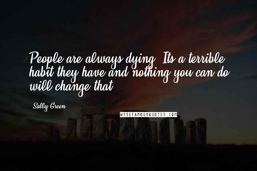 Sally Green Quotes: People are always dying. Its a terrible habit they have and nothing you can do will change that.