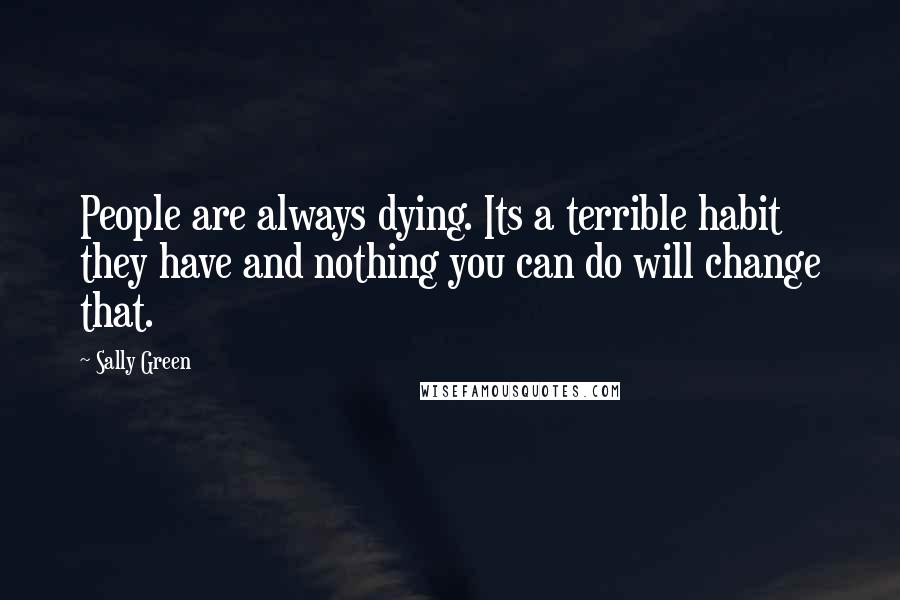 Sally Green Quotes: People are always dying. Its a terrible habit they have and nothing you can do will change that.