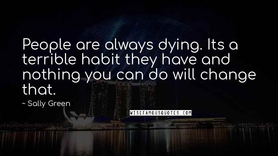 Sally Green Quotes: People are always dying. Its a terrible habit they have and nothing you can do will change that.