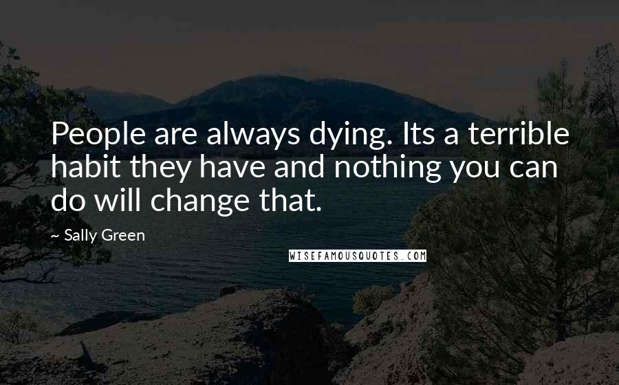 Sally Green Quotes: People are always dying. Its a terrible habit they have and nothing you can do will change that.