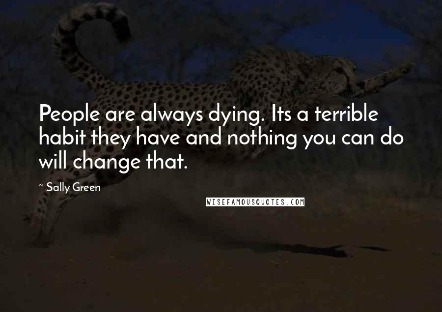 Sally Green Quotes: People are always dying. Its a terrible habit they have and nothing you can do will change that.