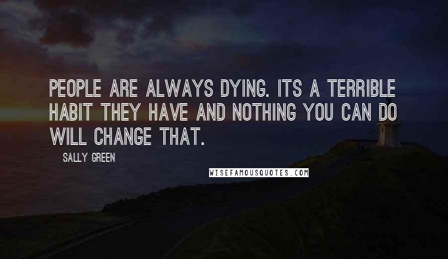 Sally Green Quotes: People are always dying. Its a terrible habit they have and nothing you can do will change that.