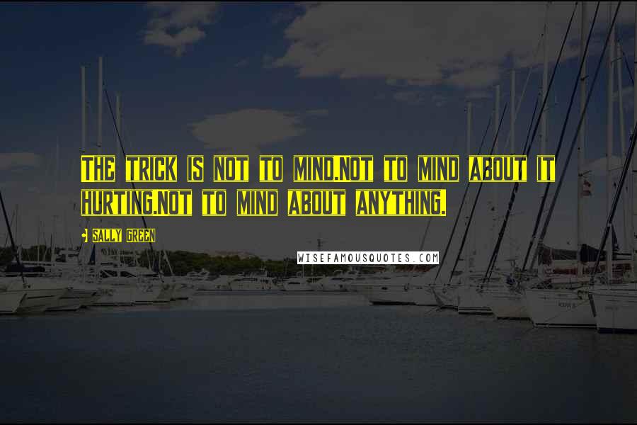 Sally Green Quotes: The trick is not to mind.Not to mind about it hurting.Not to mind about anything.