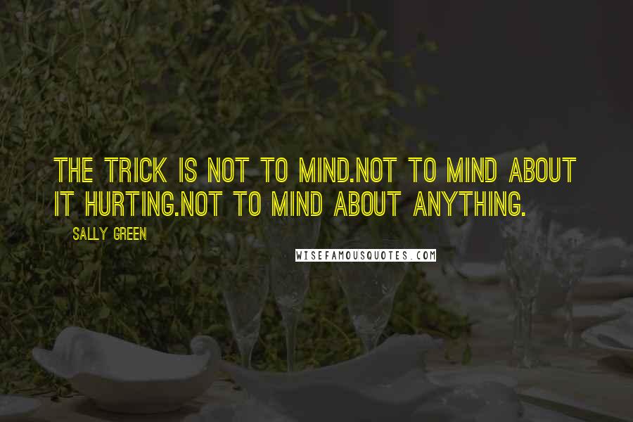 Sally Green Quotes: The trick is not to mind.Not to mind about it hurting.Not to mind about anything.