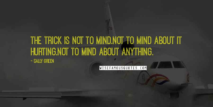 Sally Green Quotes: The trick is not to mind.Not to mind about it hurting.Not to mind about anything.