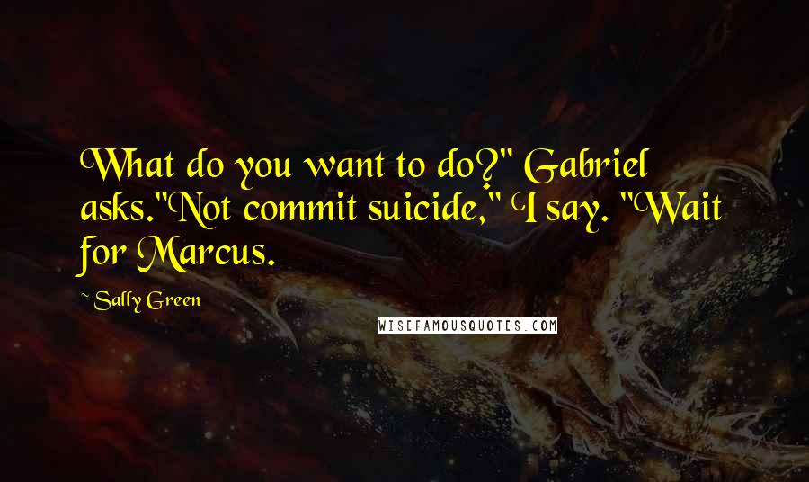 Sally Green Quotes: What do you want to do?" Gabriel asks."Not commit suicide," I say. "Wait for Marcus.