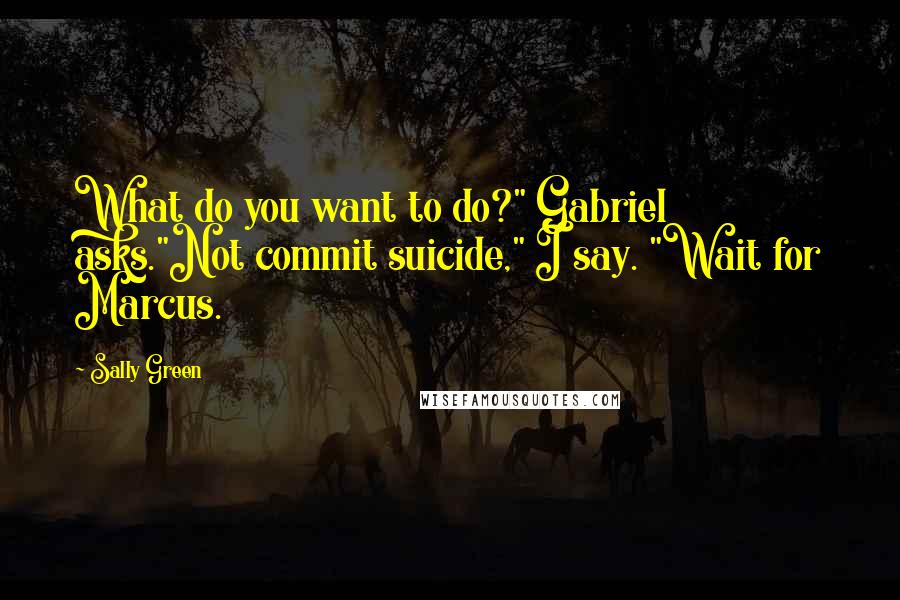 Sally Green Quotes: What do you want to do?" Gabriel asks."Not commit suicide," I say. "Wait for Marcus.