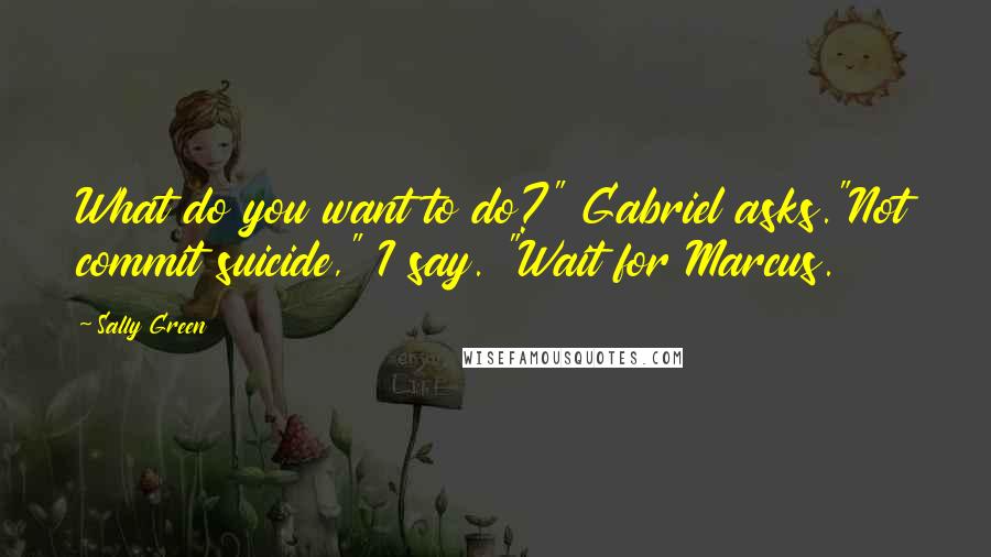 Sally Green Quotes: What do you want to do?" Gabriel asks."Not commit suicide," I say. "Wait for Marcus.