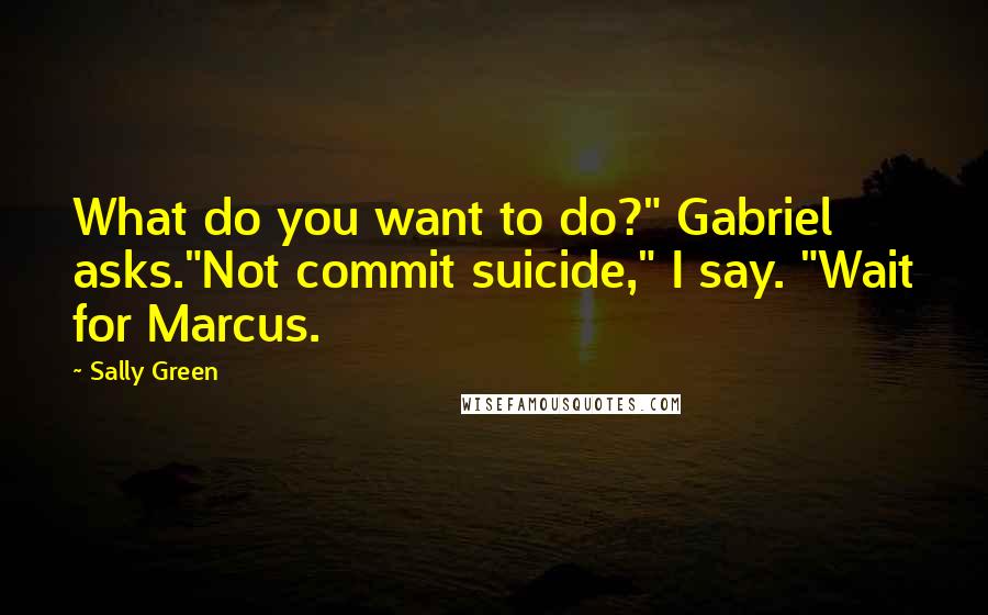 Sally Green Quotes: What do you want to do?" Gabriel asks."Not commit suicide," I say. "Wait for Marcus.