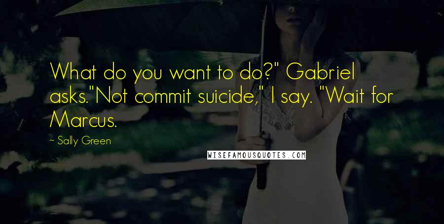 Sally Green Quotes: What do you want to do?" Gabriel asks."Not commit suicide," I say. "Wait for Marcus.